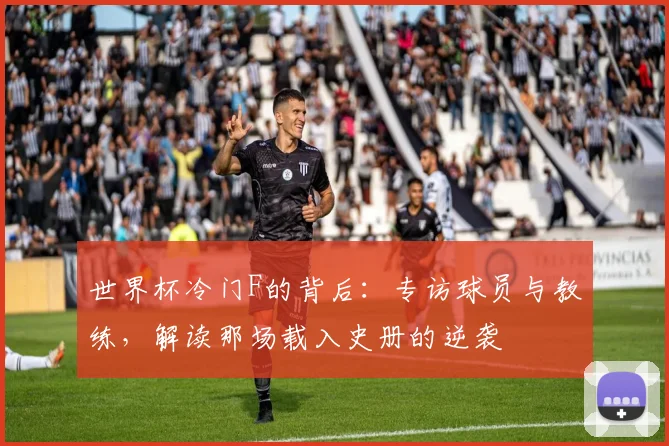 世界杯冷门F的背后：专访球员与教练，解读那场载入史册的逆袭