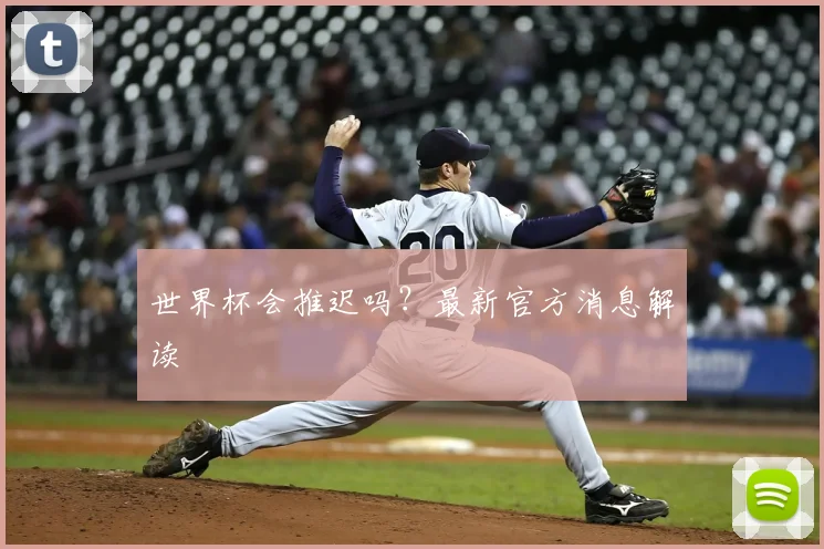 世界杯会推迟吗？最新官方消息解读