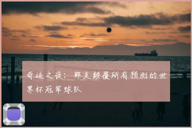 奇迹之夜：那支颠覆所有预测的世界杯冠军球队