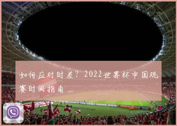 如何应对时差?2022世界杯中国观赛时间指南