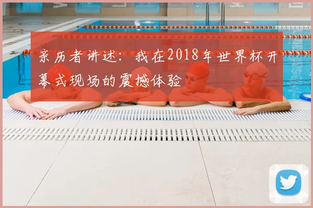 亲历者讲述:我在2018年世界杯开幕式现场的震撼体验