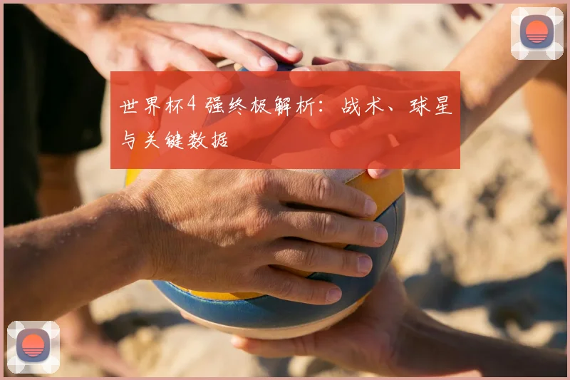 世界杯4 强终极解析：战术、球星与关键数据