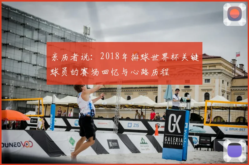 亲历者说:2018年排球世界杯关键球员的赛场回忆与心路历程
