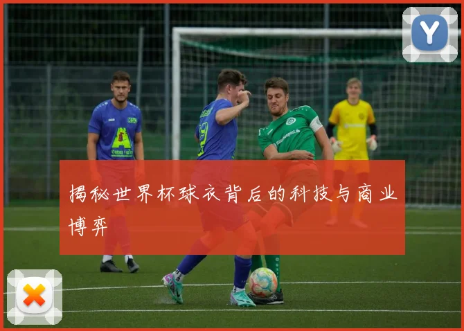 揭秘世界杯球衣背后的科技与商业博弈