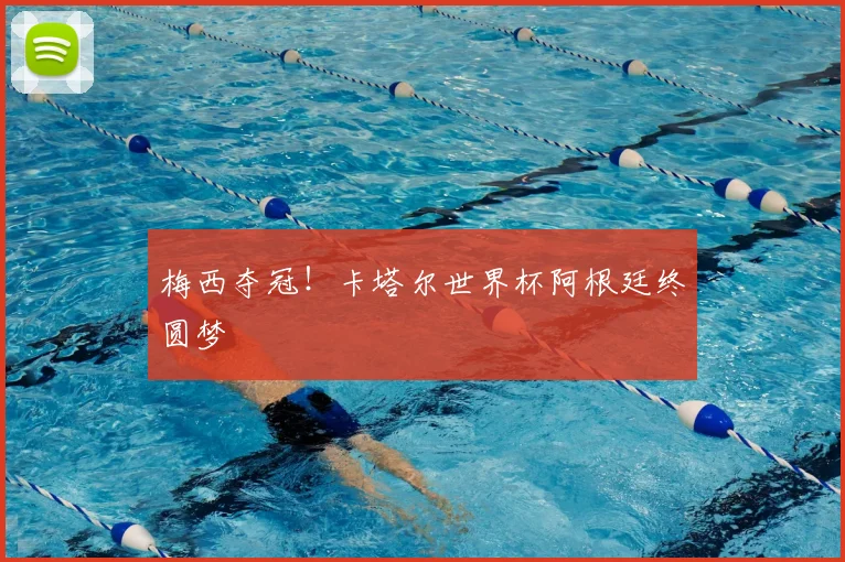 梅西夺冠！卡塔尔世界杯阿根廷终圆梦