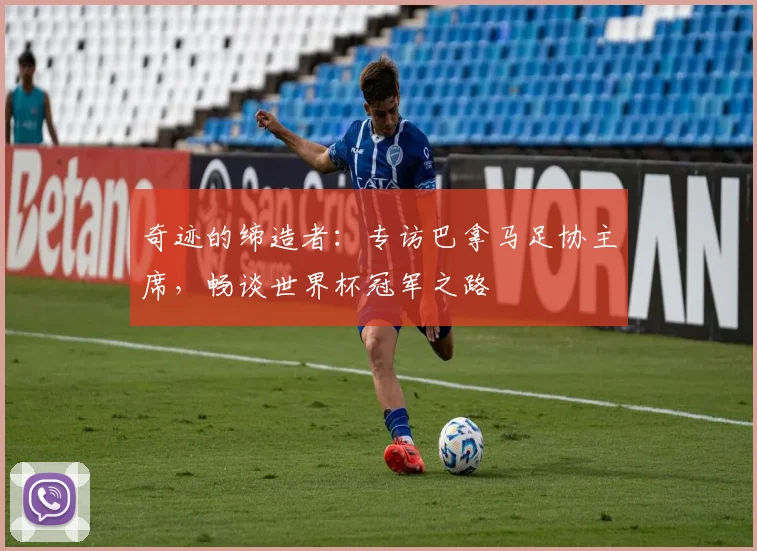 奇迹的缔造者：专访巴拿马足协主席，畅谈世界杯冠军之路