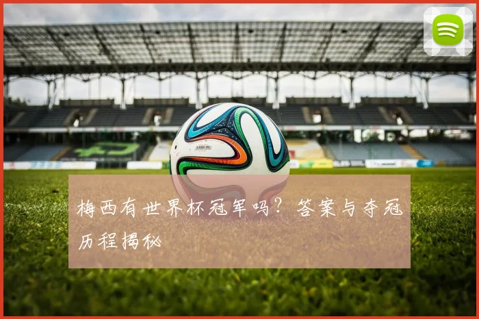 梅西有世界杯冠军吗？答案与夺冠历程揭秘