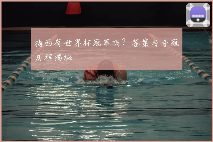 梅西有世界杯冠军吗？答案与夺冠历程揭秘