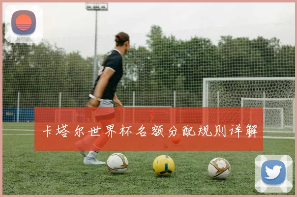 卡塔尔世界杯名额分配规则详解
