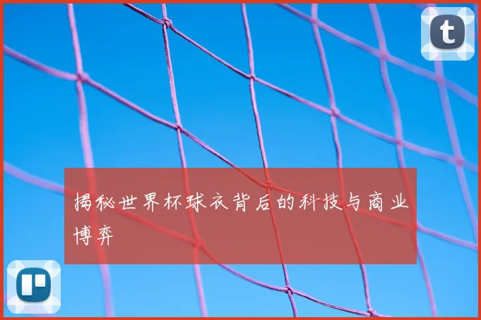 揭秘世界杯球衣背后的科技与商业博弈