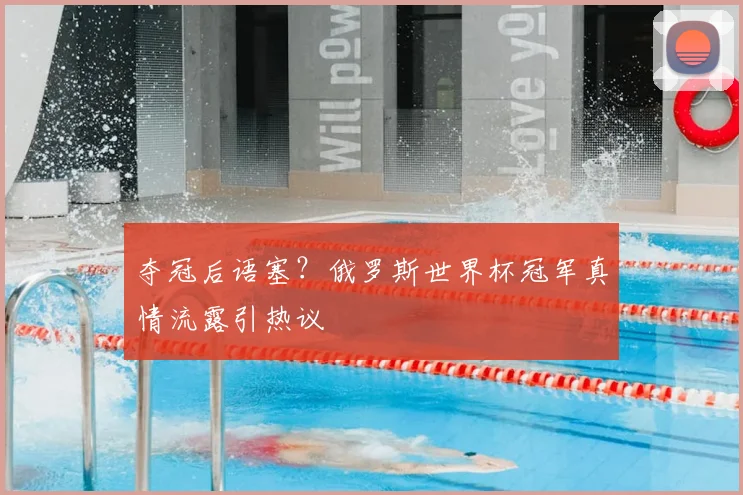 夺冠后语塞？俄罗斯世界杯冠军真情流露引热议