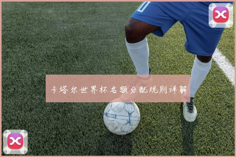 卡塔尔世界杯名额分配规则详解