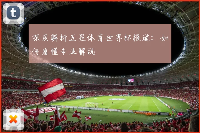 深度解析五星体育世界杯报道:如何看懂专业解说