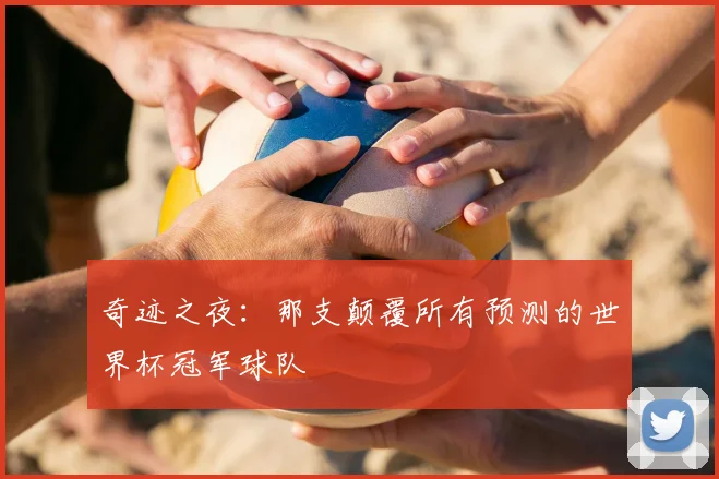 奇迹之夜：那支颠覆所有预测的世界杯冠军球队