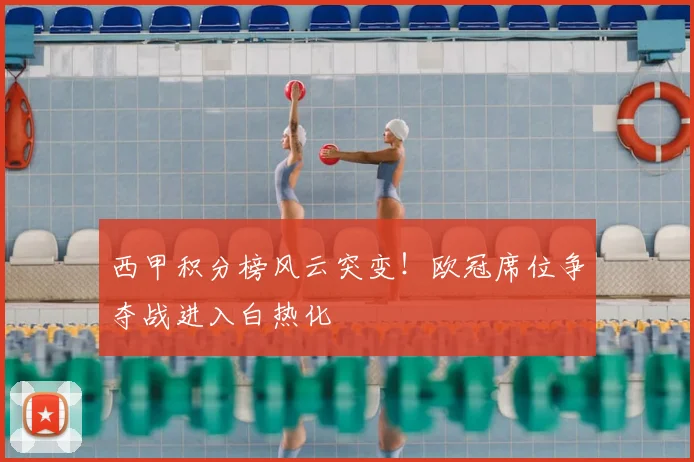 西甲积分榜风云突变！欧冠席位争夺战进入白热化