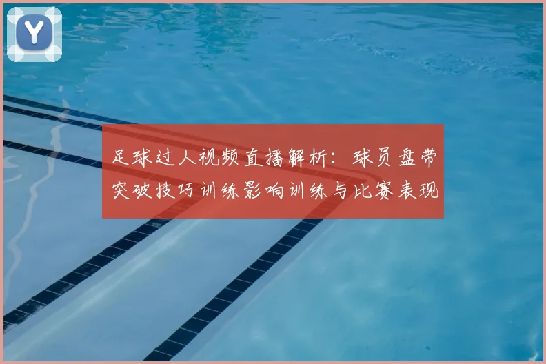 足球过人视频直播解析：球员盘带突破技巧训练影响训练与比赛表现
