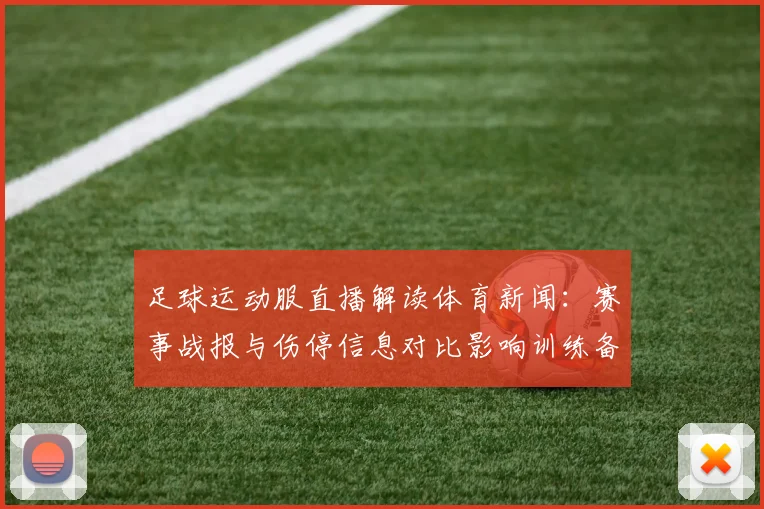 足球运动服直播解读体育新闻：赛事战报与伤停信息对比影响训练备战