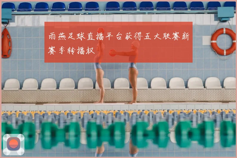 雨燕足球直播平台获得五大联赛新赛季转播权