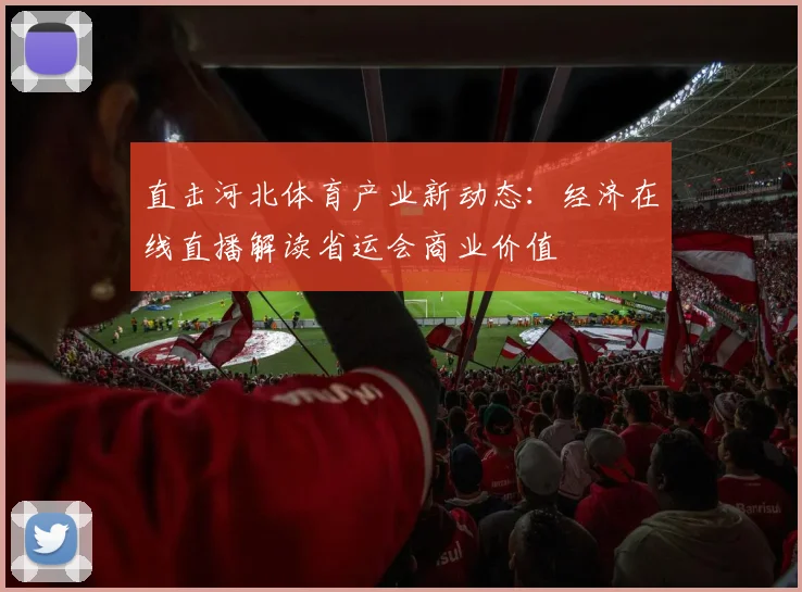 直击河北体育产业新动态：经济在线直播解读省运会商业价值