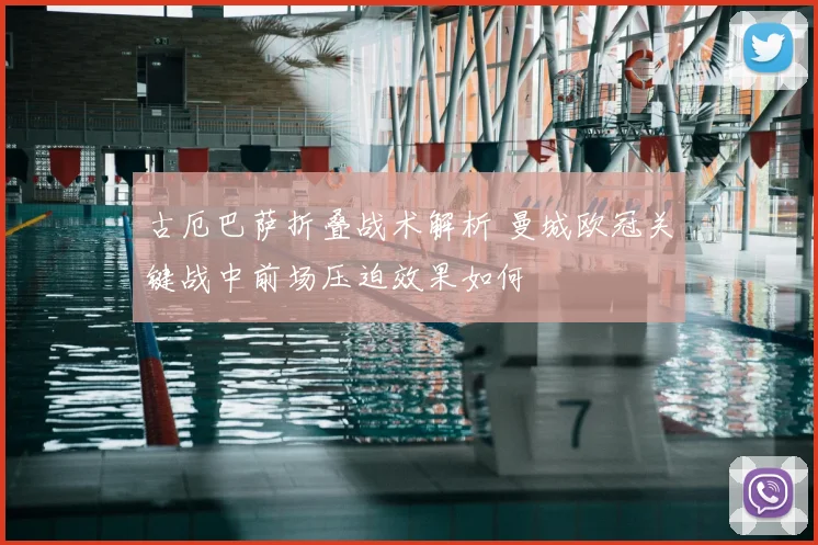 古厄巴萨折叠战术解析 曼城欧冠关键战中前场压迫效果如何